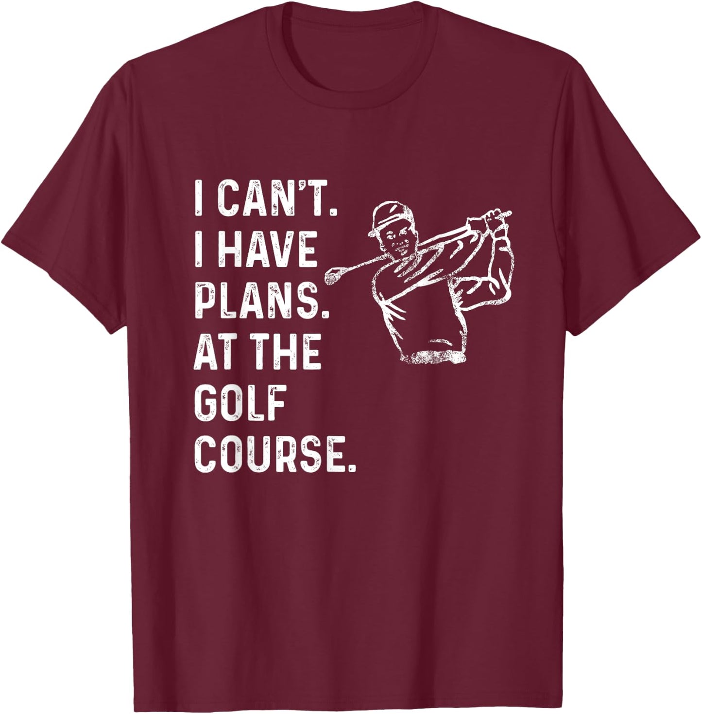 I Can't. I Have Plans. At the Golf Course. / Men Golf Funny T-Shirt - T-Shirt | Maroon