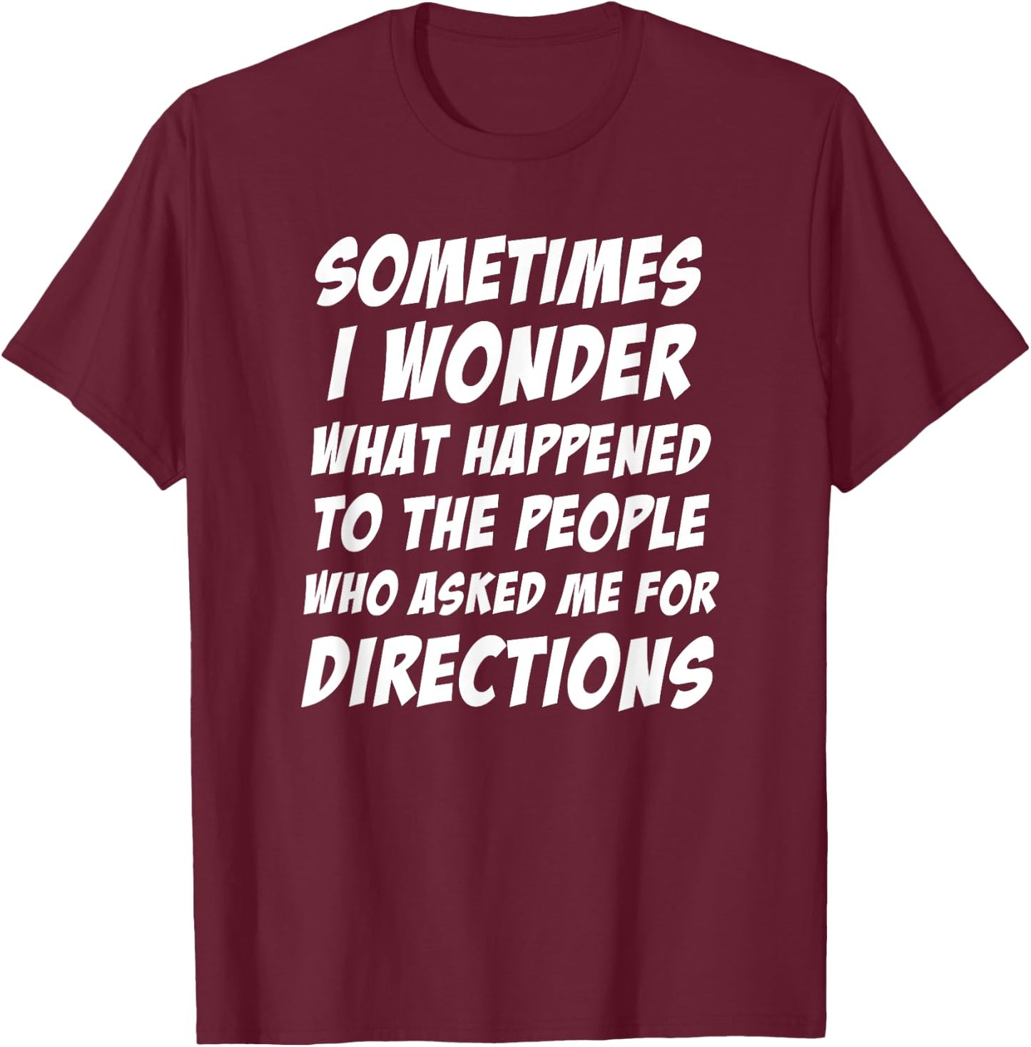 Sometimes i Wonder What Happened To The People Who Asked Me T-Shirt - T-Shirt | Maroon
