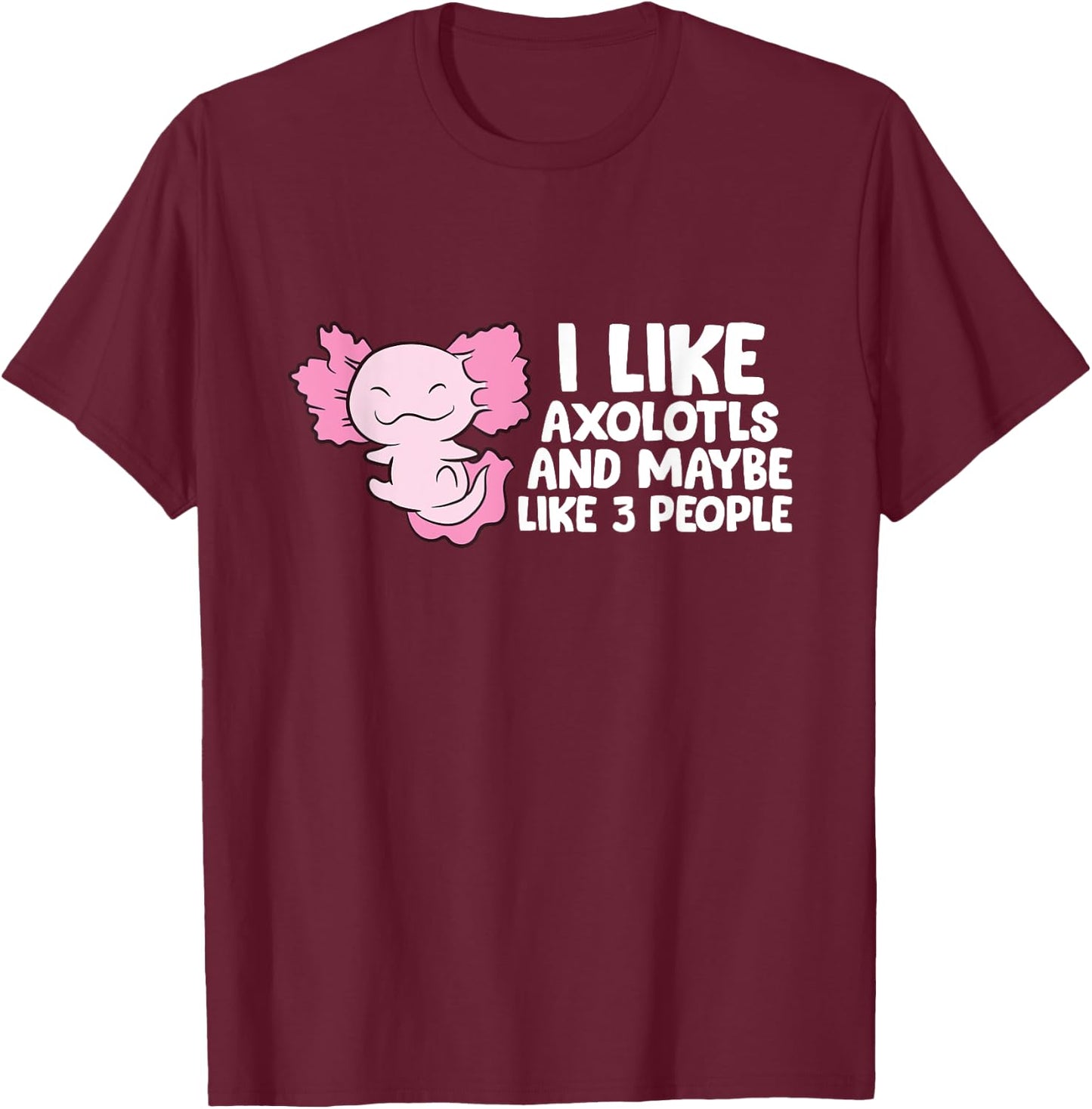 I Like Axolotls And Maybe Like 3 People T-Shirt - T-Shirt | Maroon