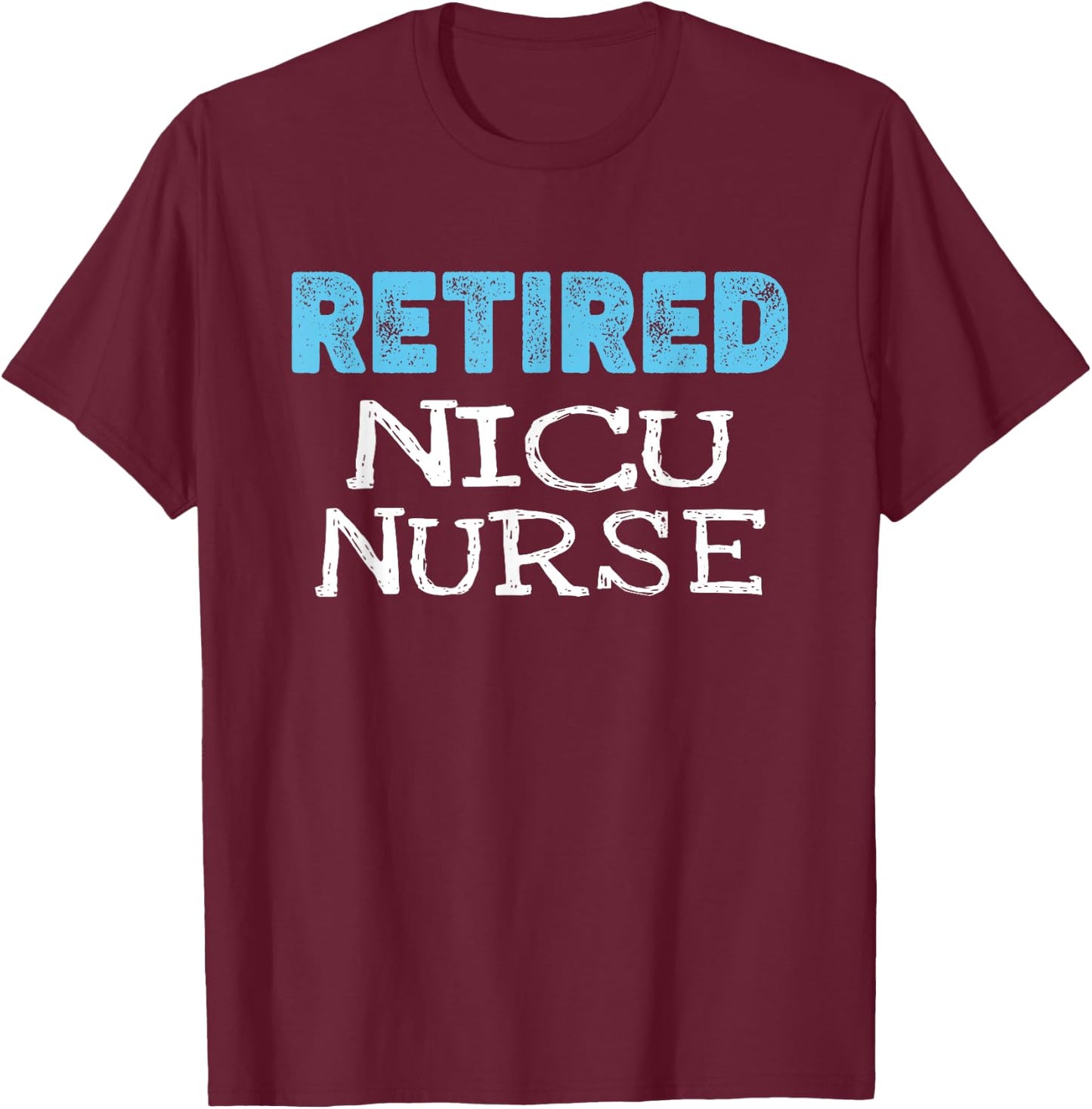 Retired NICU Nurse Gifts Funny Retirement T-Shirt - T-Shirt | Maroon