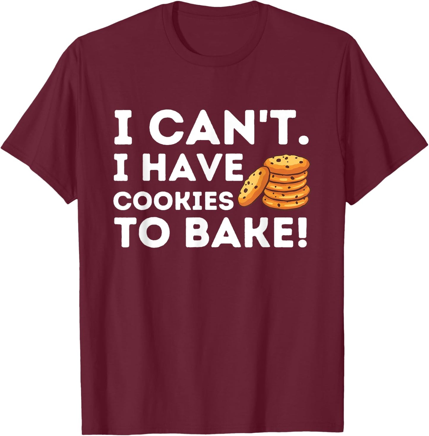I Can't I Have Cookies To Bake - Funny Baker Pastry Baking T-Shirt - T-Shirt | Maroon