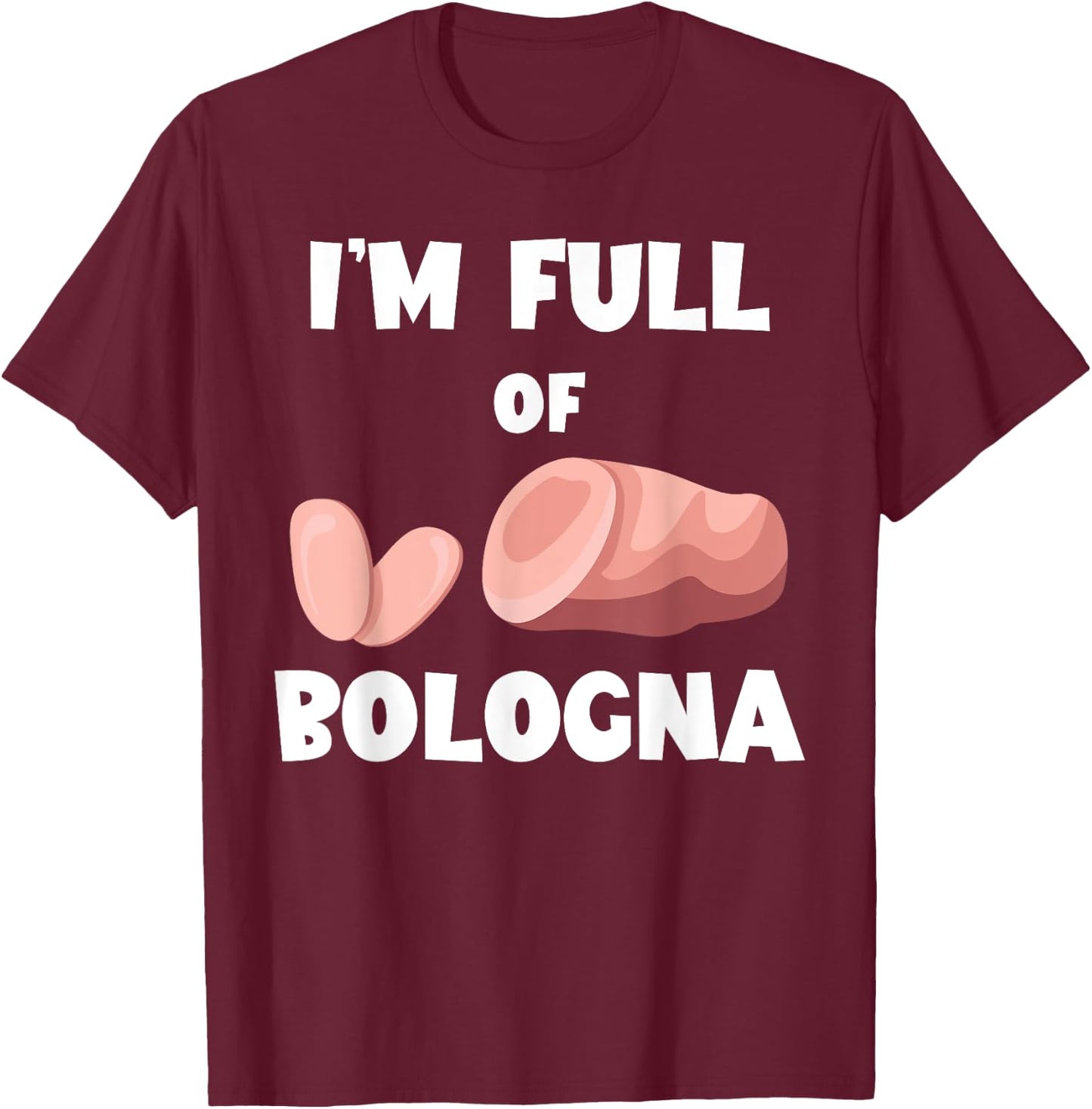 I'm Full Of Bologna Baloney Bologna Sandwich Fried Bologna T-Shirt - T-Shirt | Maroon