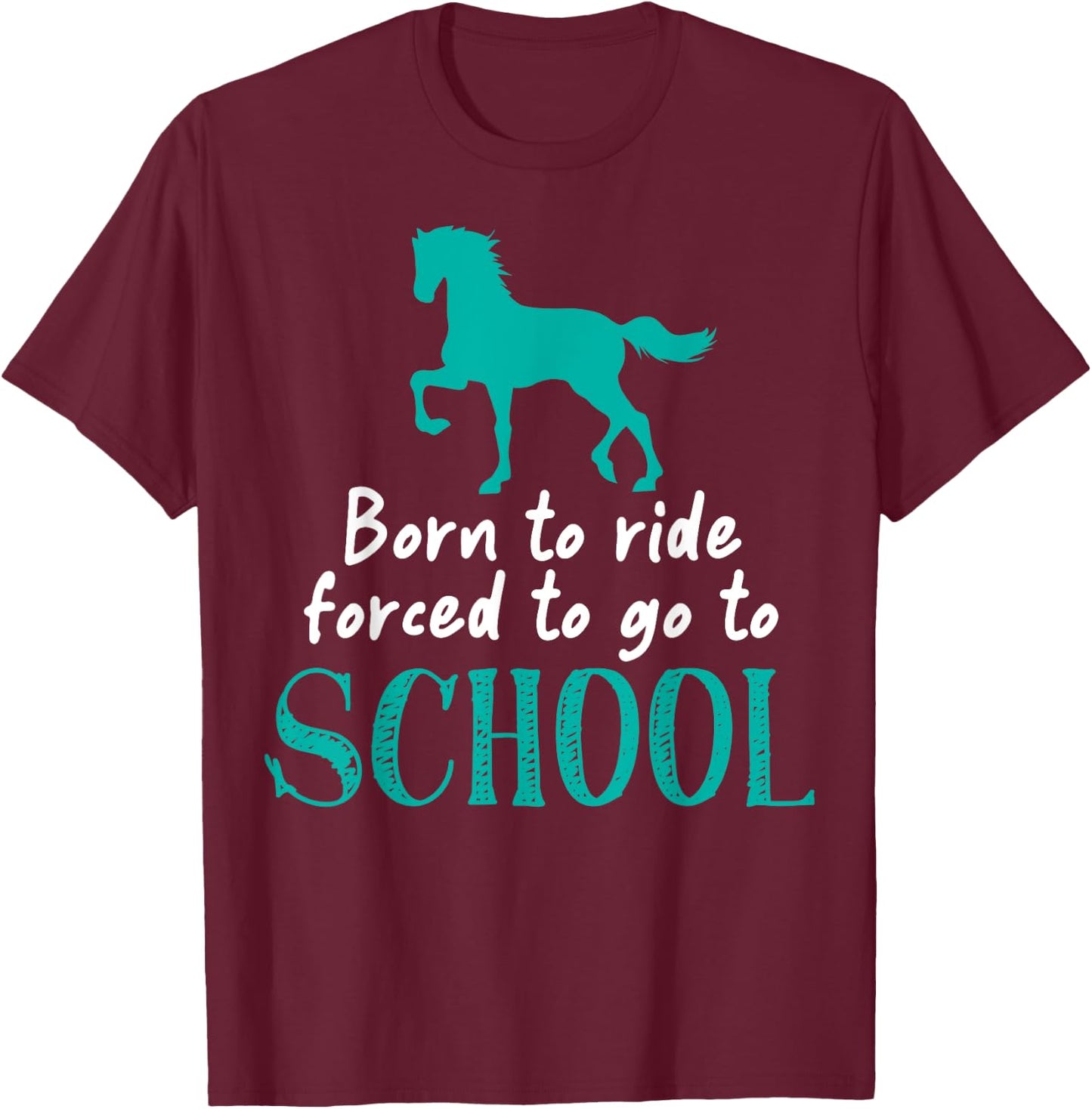 Borne To Ride Forced To Go To School Horse Equestrians T-Shirt - T-Shirt | Maroon