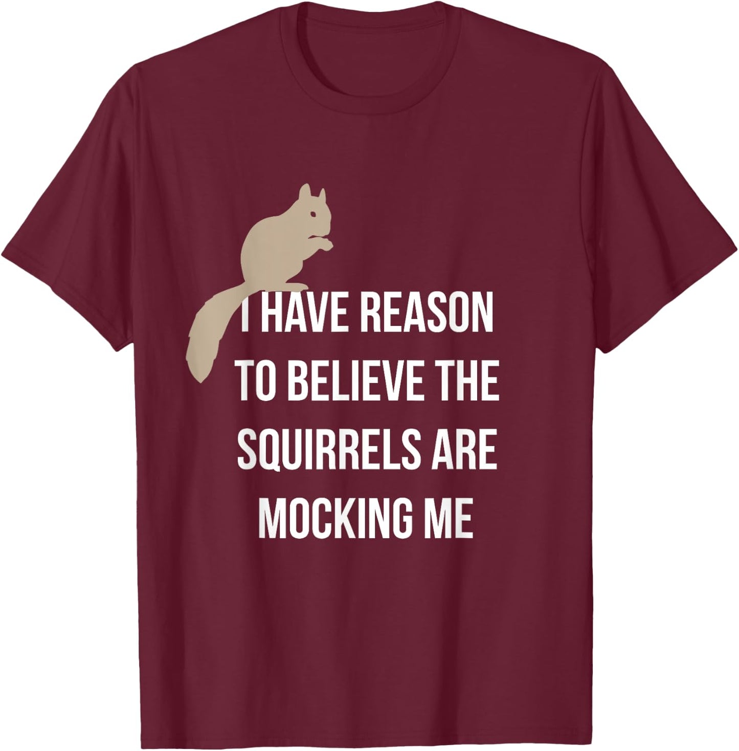 I Have Reason To Believe The Squirrels Are Mocking Me T-Shirt - T-Shirt | Maroon