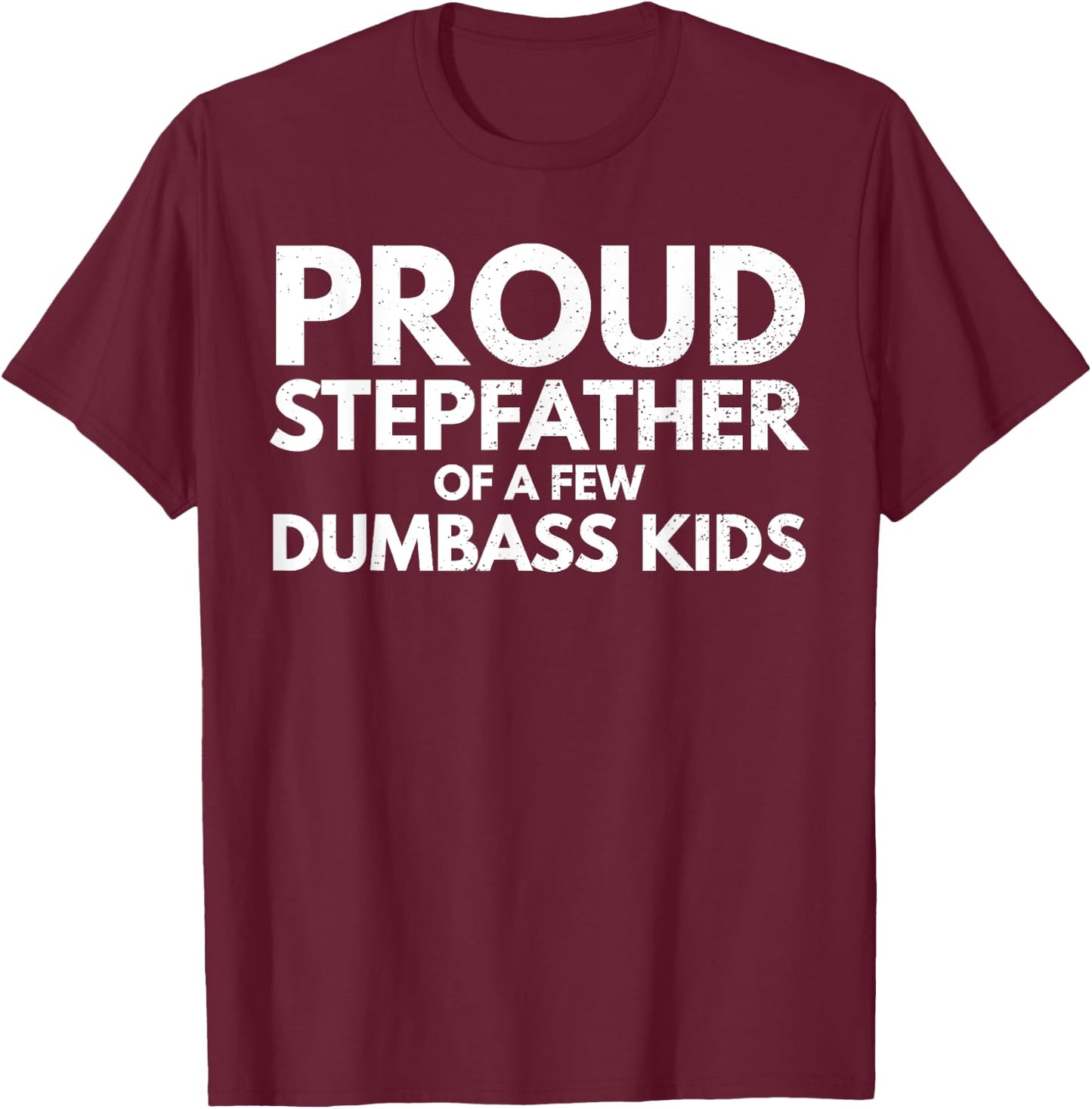 Proud Stepfather of a Few Dumbass Kids Sarcastic Stepdad T-Shirt - T-Shirt | Maroon