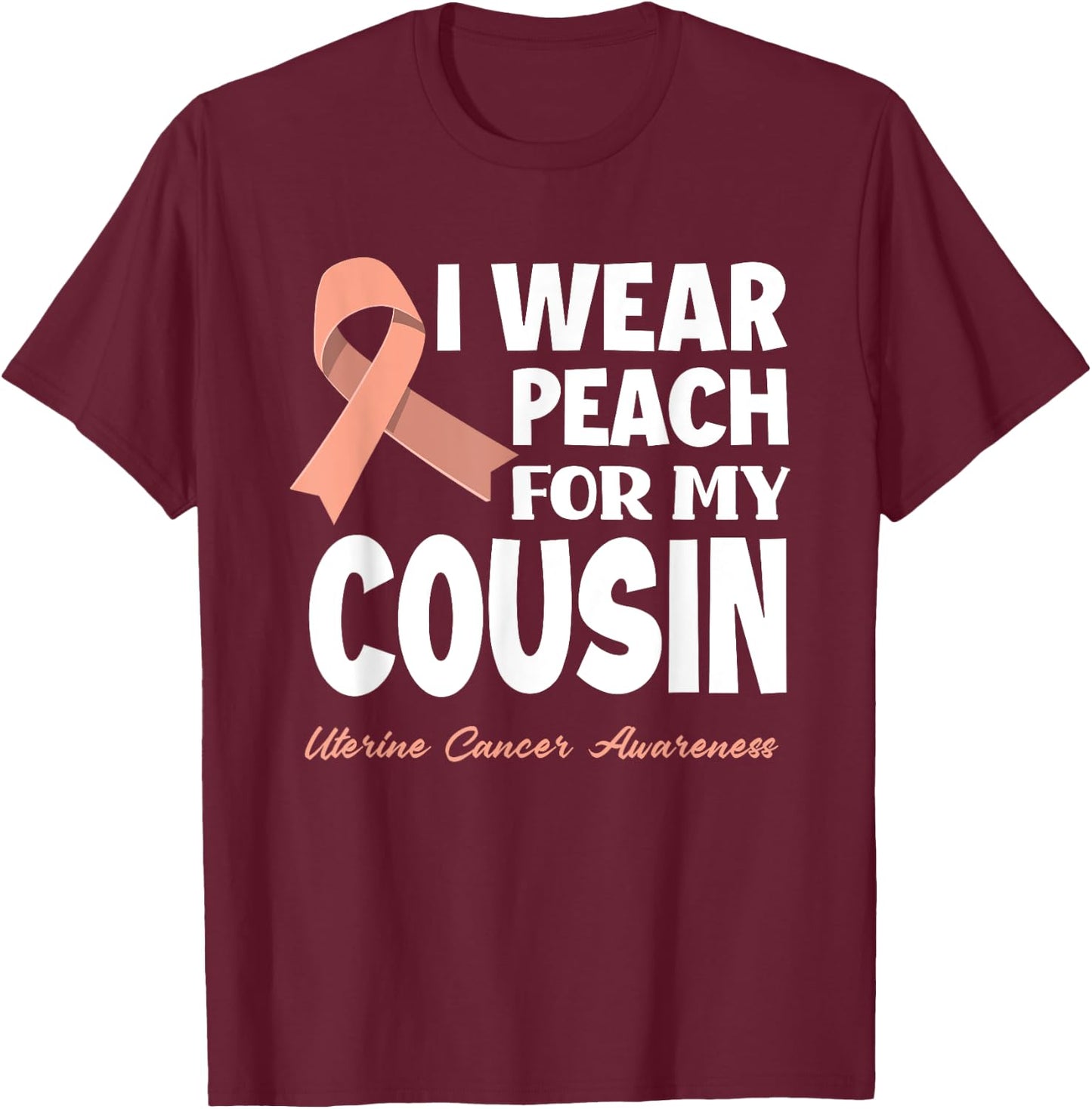 I Wear Peach For My Cousin Uterine Cancer Awareness T-Shirt - T-Shirt | Maroon