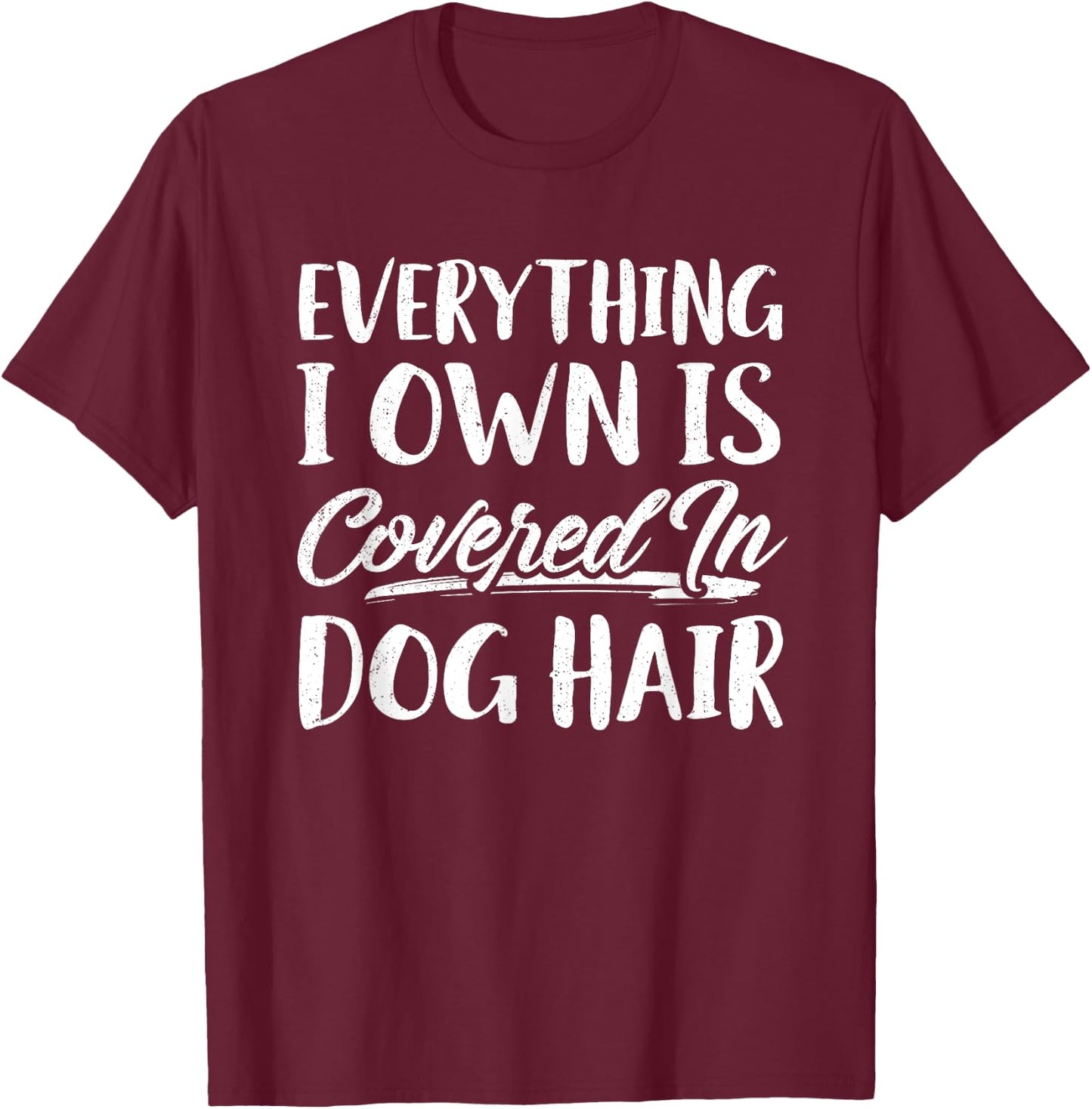 Everything I Own Is Covered In Dog Hair Shirt Funny Pet Love T-Shirt - T-Shirt | Maroon