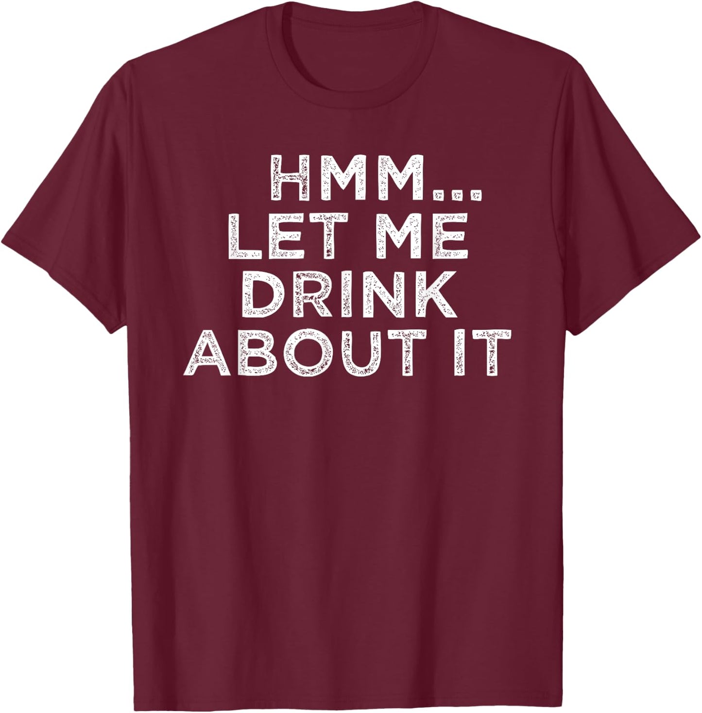 Hmm Let Me Drink About It Humor T-Shirt - T-Shirt | Maroon
