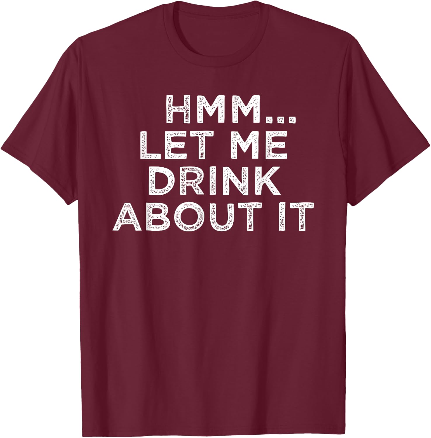 Hmm Let Me Drink About It Humor T-Shirt - T-Shirt | Maroon