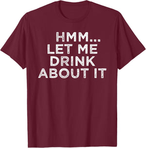 Hmm Let Me Drink About It Humor T-Shirt - T-Shirt | Maroon