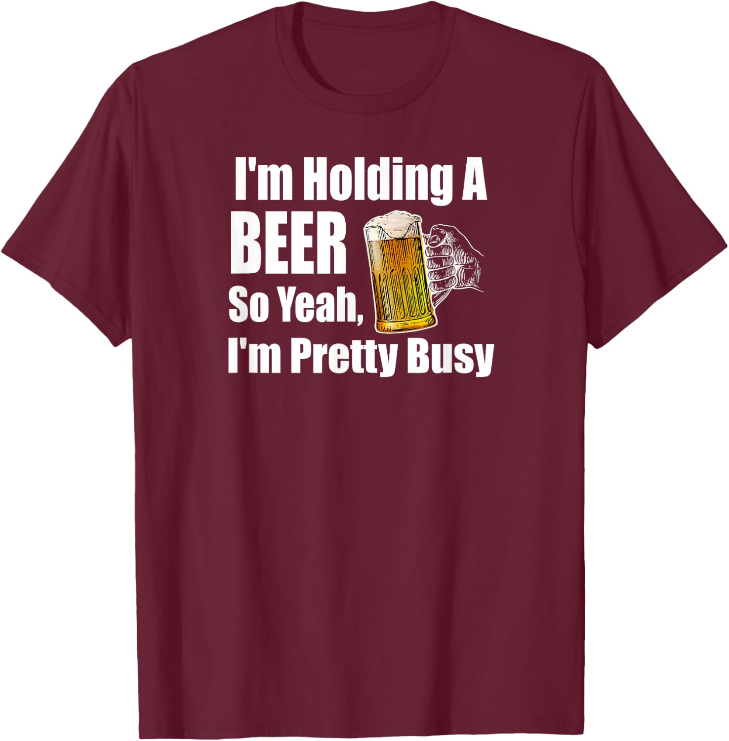I'm Holding A Beer So Yeah I'm Pretty Busy Funny Beer T-Shirt - T-Shirt | Maroon