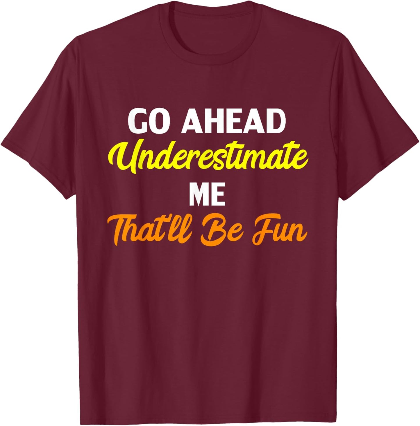 Funny Go Ahead Underestimate Me That'll Be Fun T-Shirt - T-Shirt | Maroon