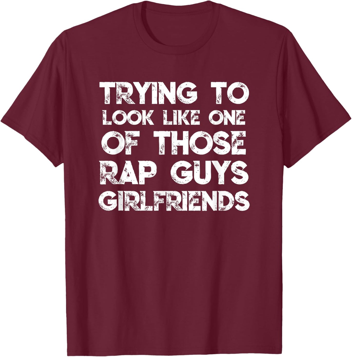 Trying To Look Like One Of Those Rap Guys Girlfriends T-Shirt - T-Shirt | Maroon