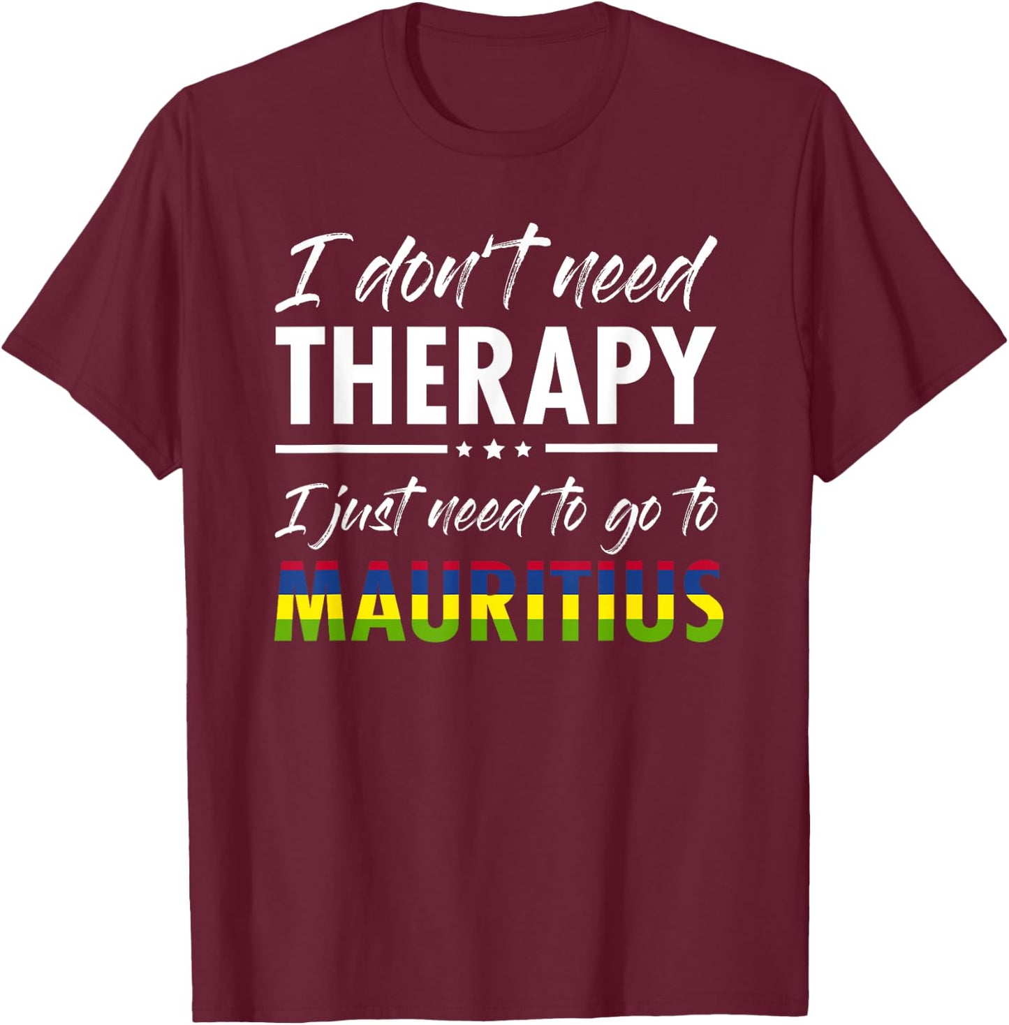 I don t need therapy I just need to go to Mauritius T-Shirt - T-Shirt | Maroon