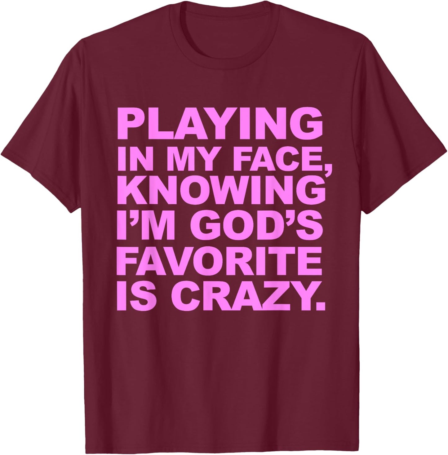 Playing In My Face Knowing I'm God's Favorite Is Crazy T-Shirt - T-Shirt | Maroon