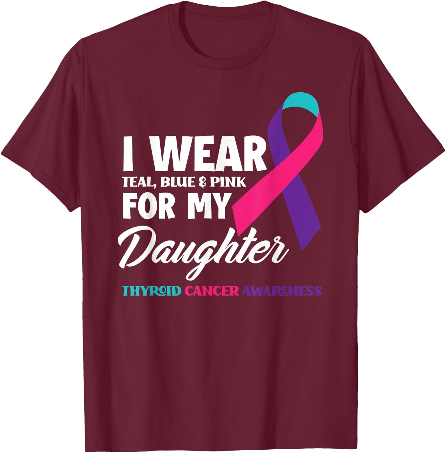 I Wear Teal Blue & Pink For My Daughter Thyroid Cancer T-Shirt - T-Shirt | Maroon