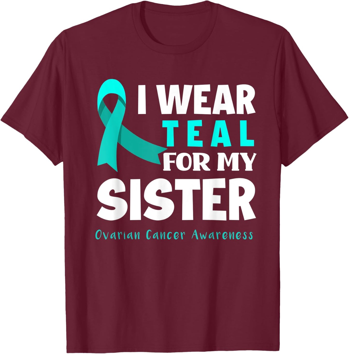 I Wear Teal For My Sister Support Ovarian Cancer Awareness T-Shirt - T-Shirt | Maroon