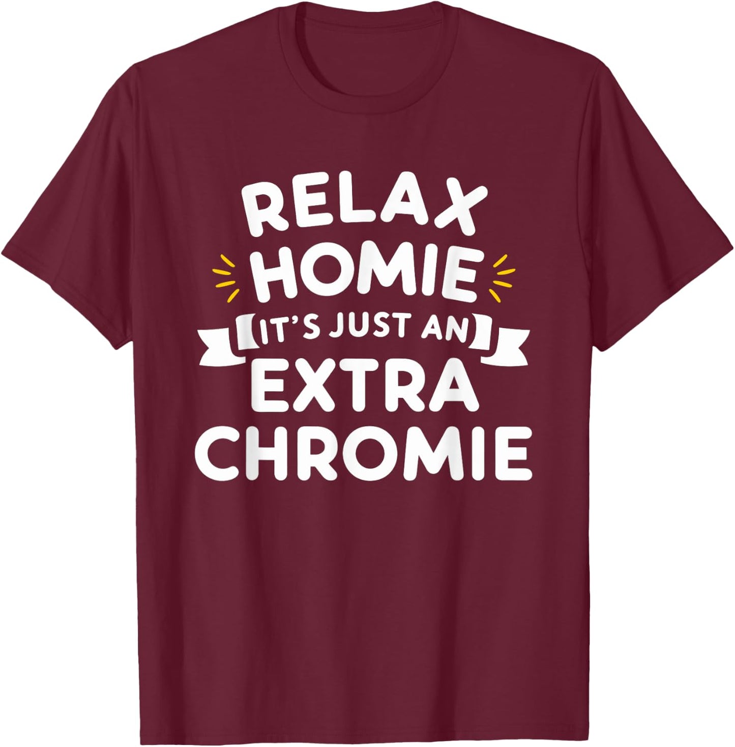 Relax Homie Its Just an Extra Chromie T-Shirt - T-Shirt | Maroon