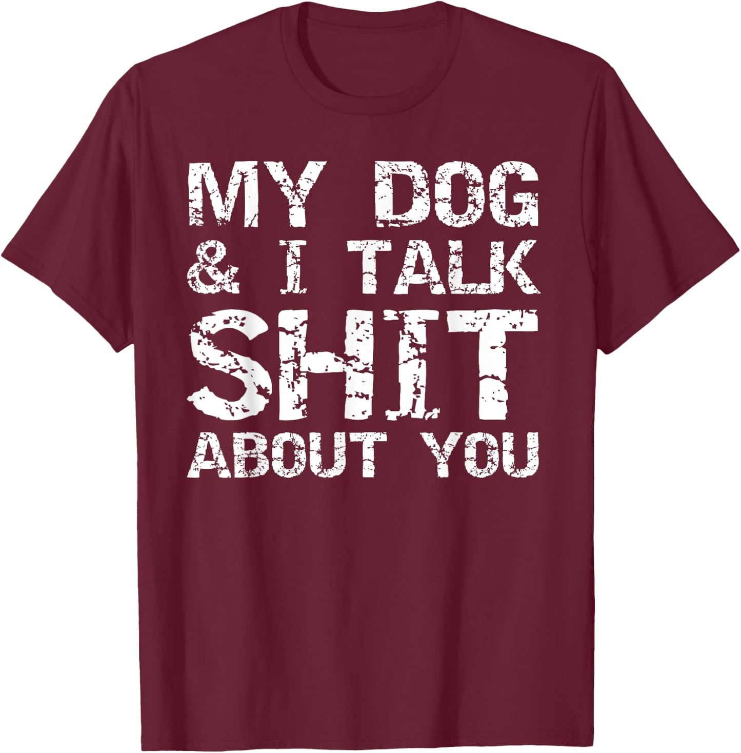 My Dog & I Talk Shit About You Sarcastic Dog Owner Quote Men Women T-Shirt - T-Shirt | Maroon