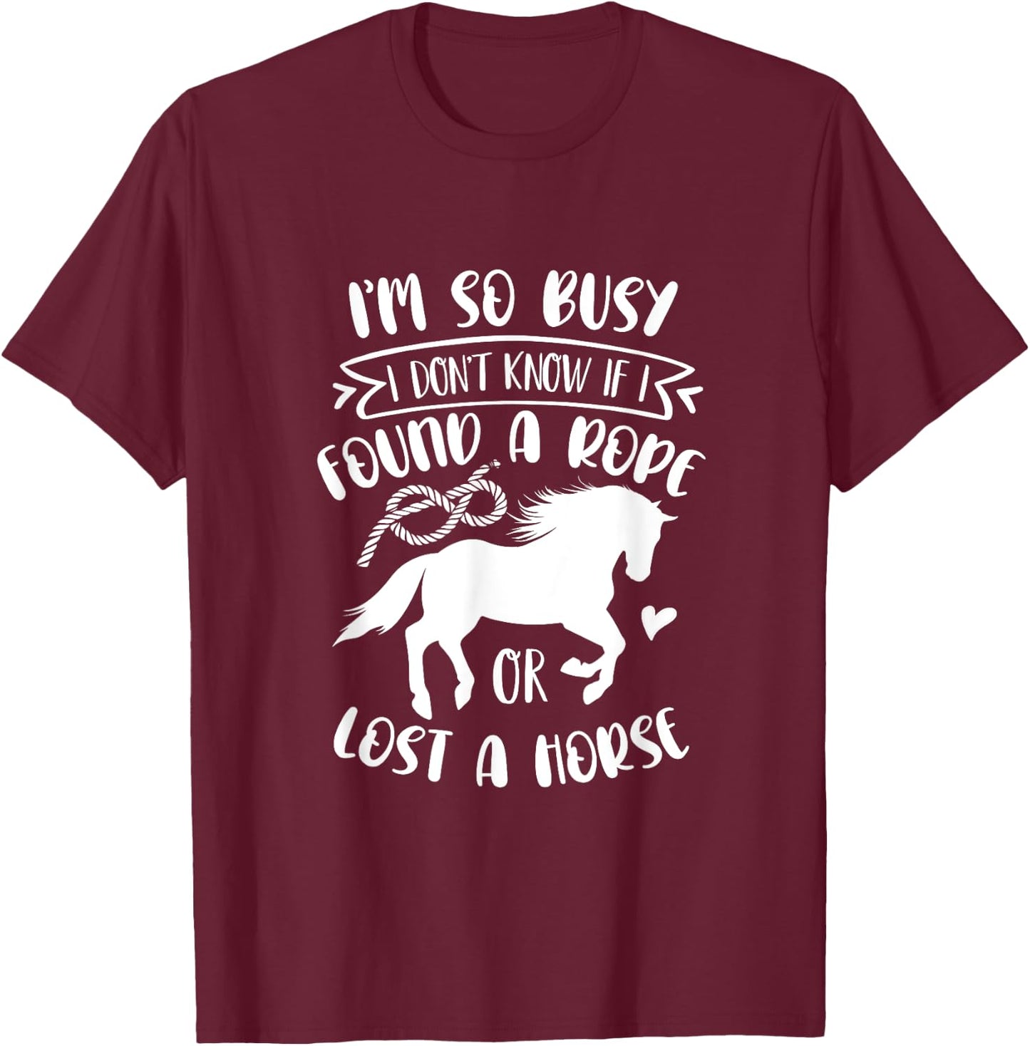 I Don't Know If I Found A Rope Or Lost A Horse Equestrian T-Shirt - T-Shirt | Maroon