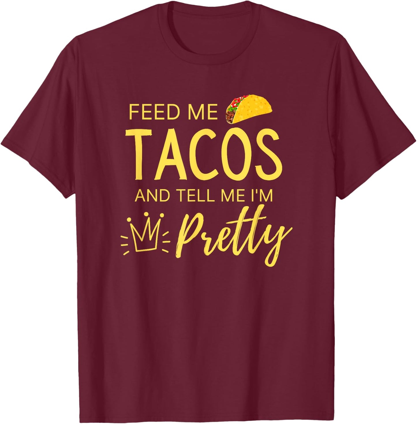 Feed Me Tacos and Tell Me I'm Pretty Women's Funny Taco T-Shirt - T-Shirt | Maroon