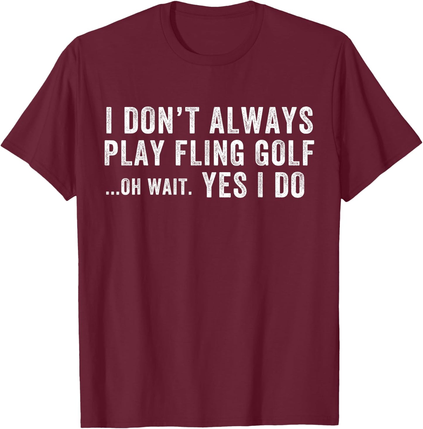I Don't Always Play Fling Golf Oh Wait Yes I Do, Fling Golf T-Shirt - T-Shirt | Maroon