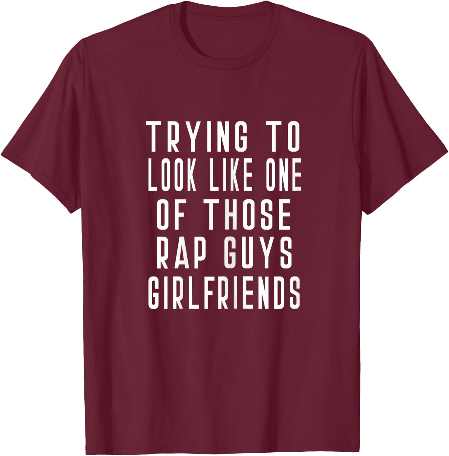 Trying To Look Like One Of Those Rap Guys Girlfriends Gym T-Shirt - T-Shirt | Maroon
