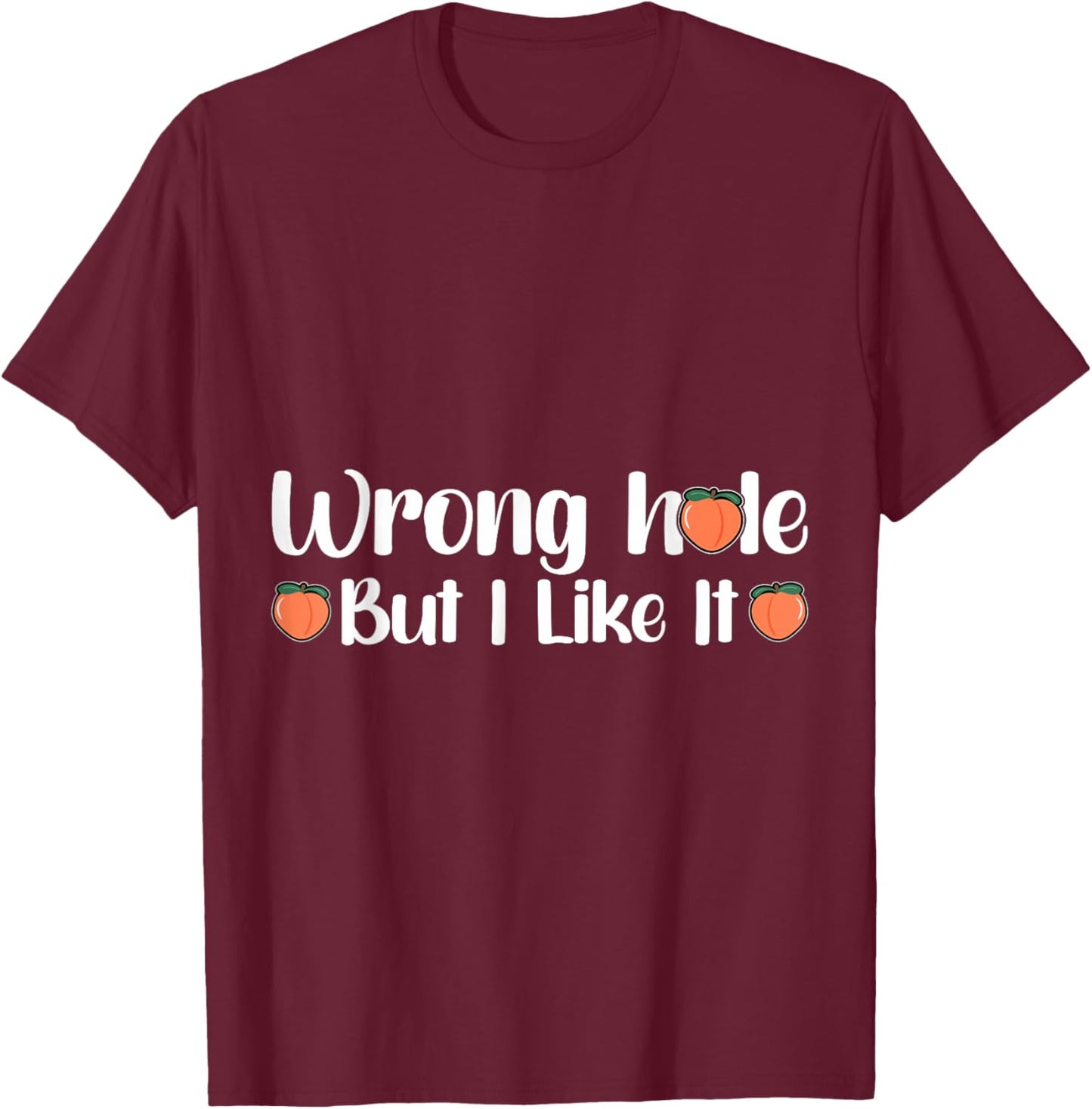 Inappropriate Wrong Hole But I Like It Adult Jokes T-Shirt - T-Shirt | Maroon
