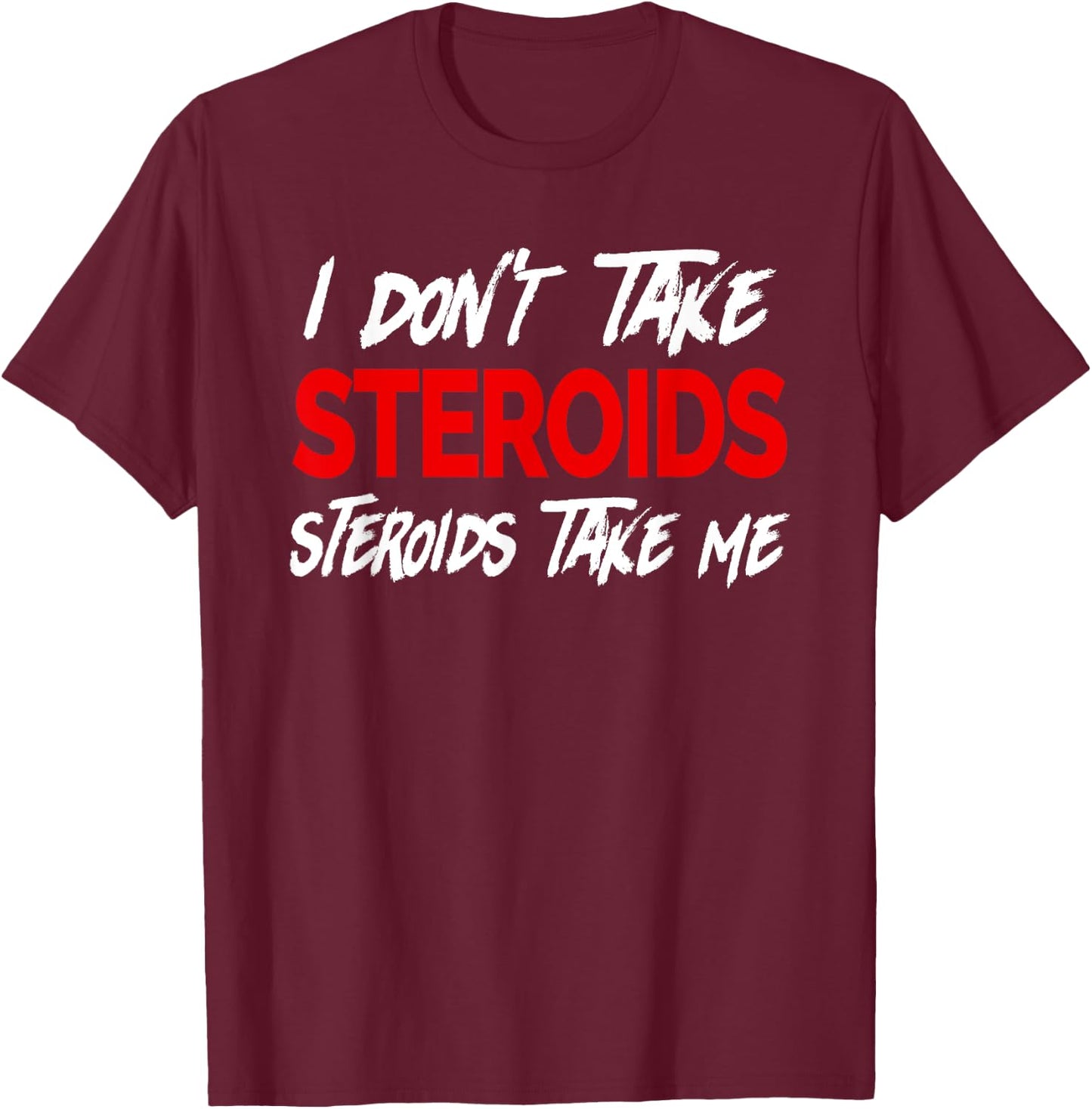 I don't take Steroids- Steroid take me - Funny Gear for Gym T-Shirt - T-Shirt | Maroon