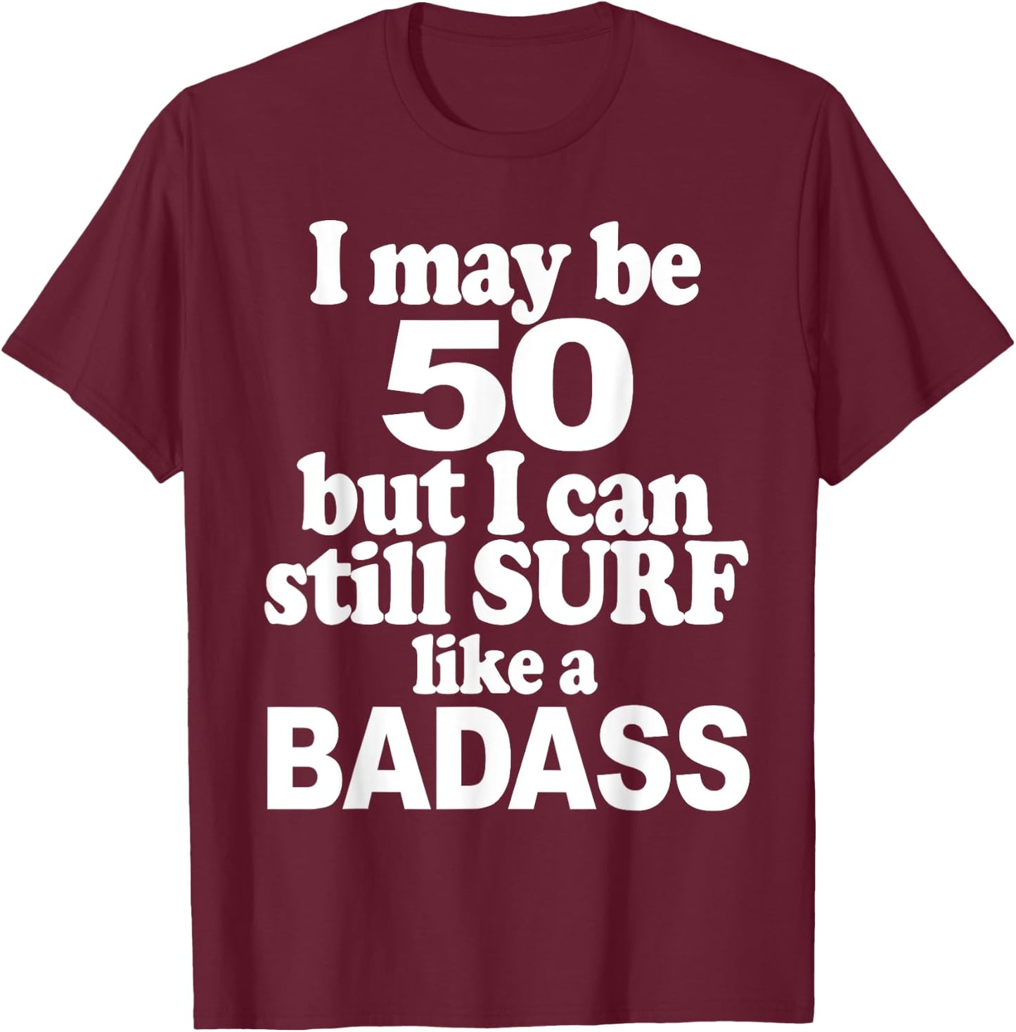 I May be 50 But I Can Still Surf Like a Badass surfer T-Shirt - T-Shirt | Maroon