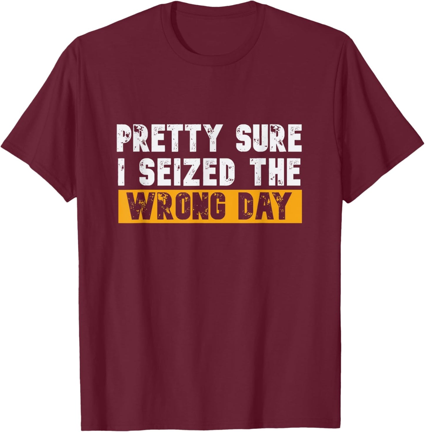 Pretty Sure I Seized The Wrong Day Carpe Diem Funny Novelty T-Shirt - T-Shirt | Maroon
