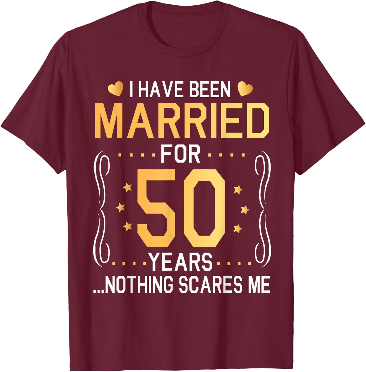 I Have Been Married For 50 Years Wedding Nothing Scares Me T-Shirt - T-Shirt | Maroon