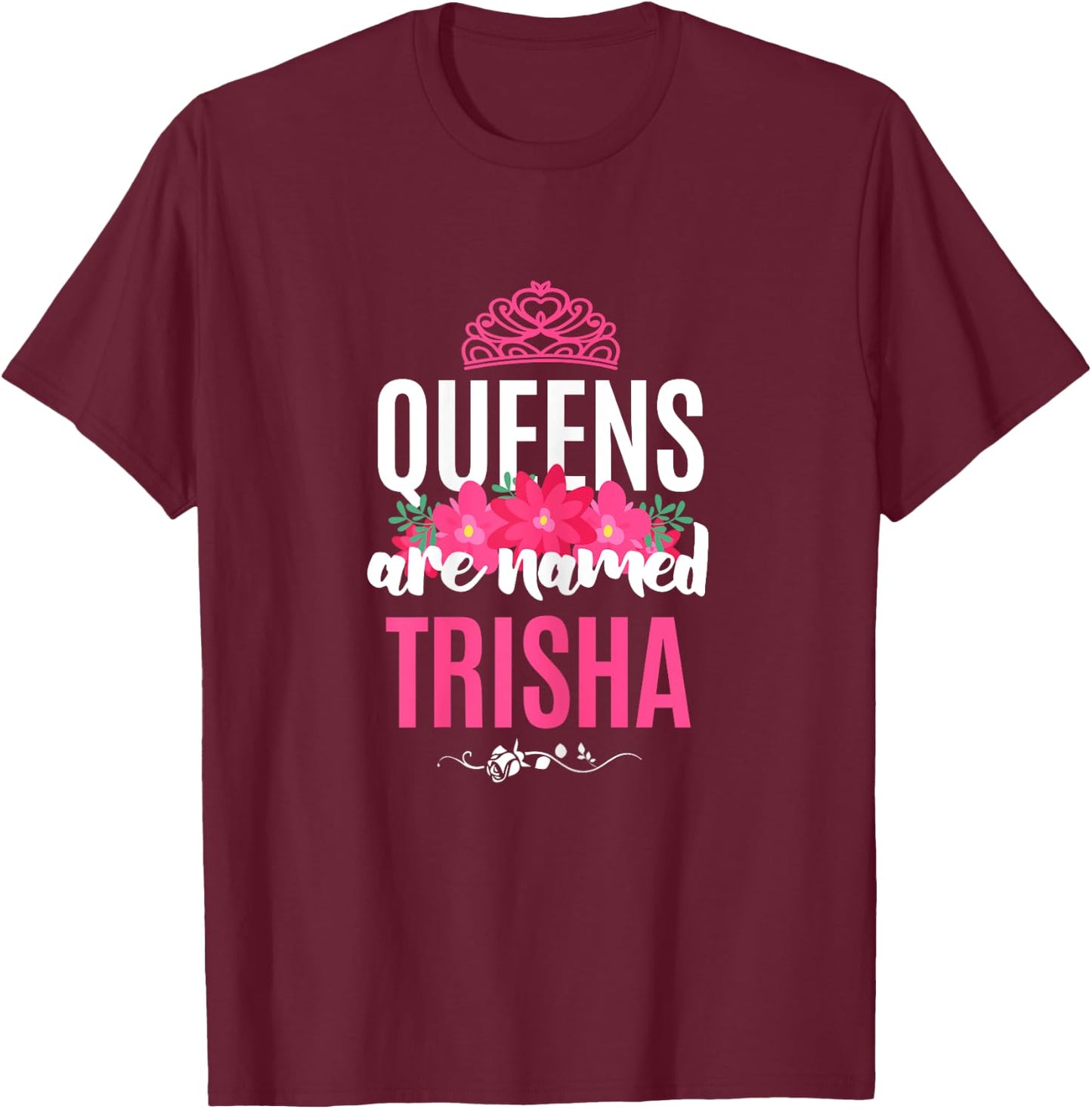Queens Are Named Trisha Gift Pink Flower Custom Name B-Day T-Shirt - T-Shirt | Maroon