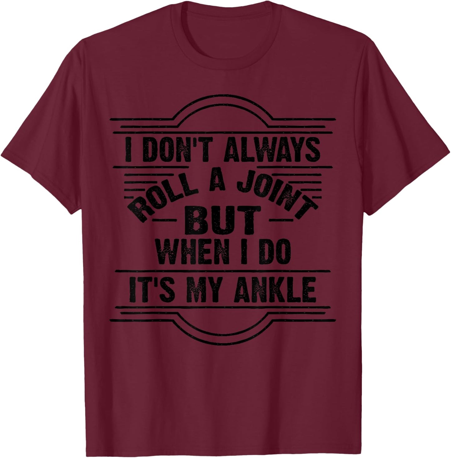 I Don't Always Roll A Joint But When I Do It's My Ankle Gift T-Shirt - T-Shirt | Maroon