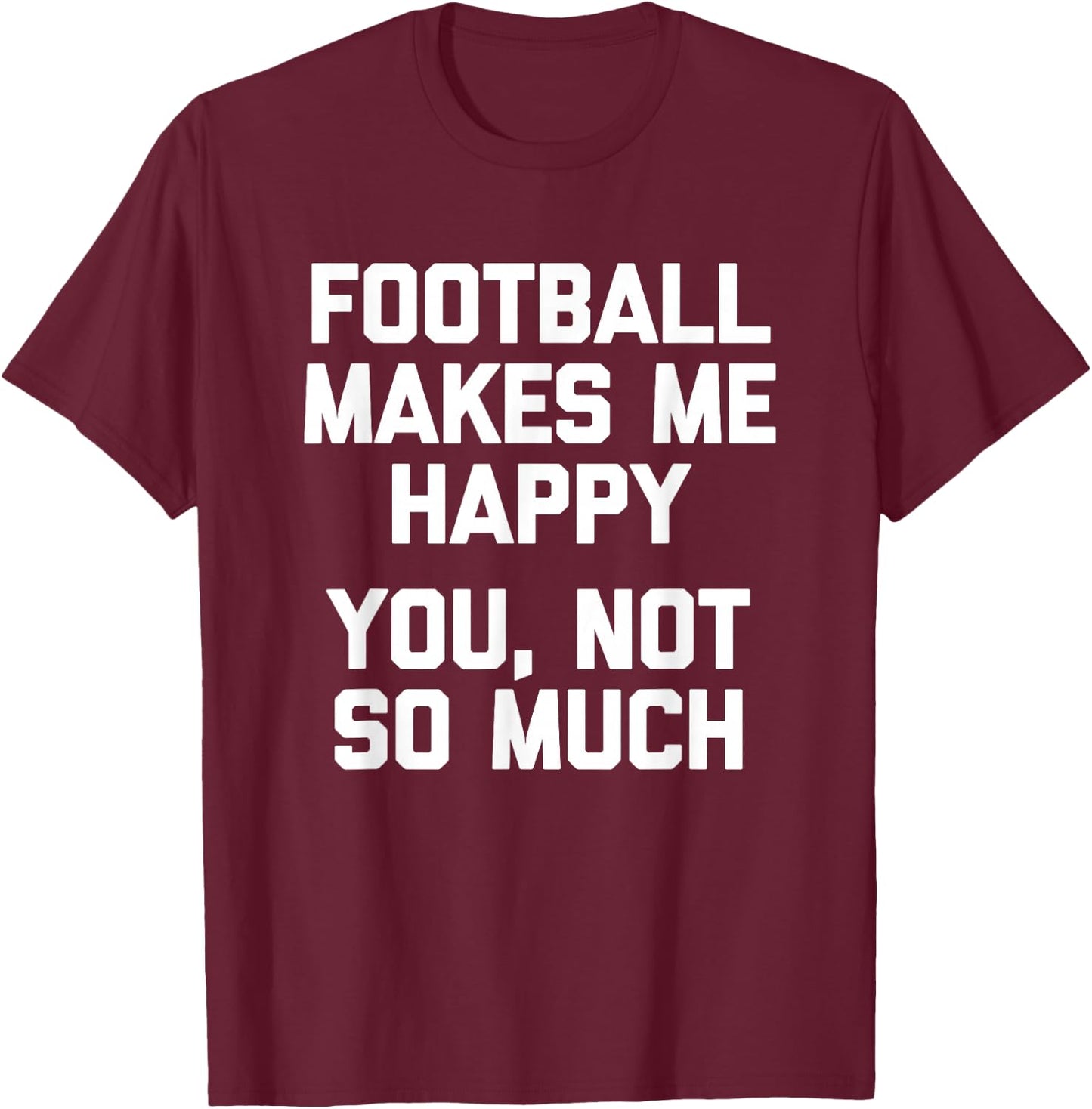 Football Makes Me Happy (You, Not So Much) Funny Football T-Shirt - T-Shirt | Maroon