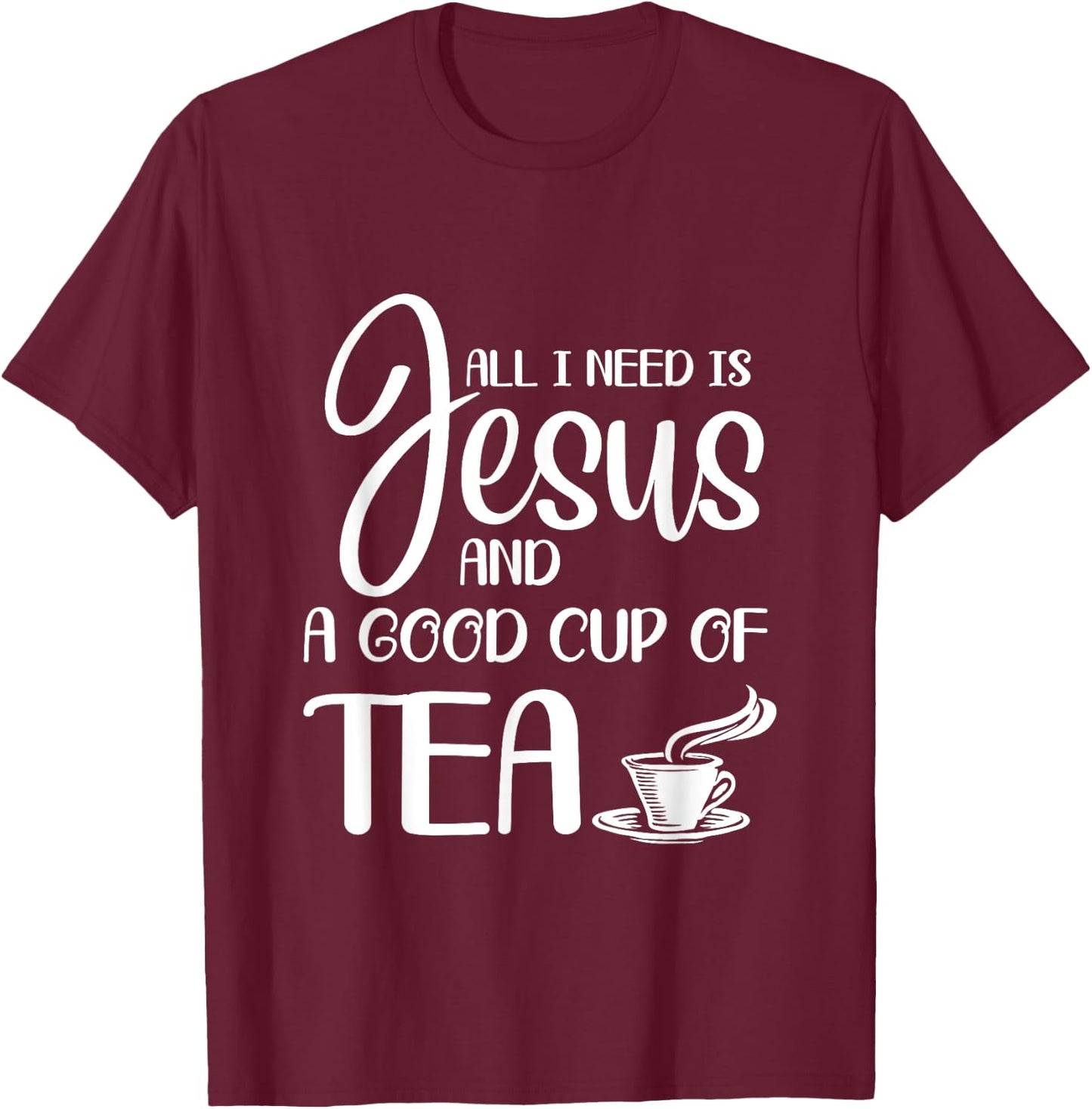 All I Need Is Jesus And A Cup Of Tea T T-Shirt - T-Shirt | Maroon