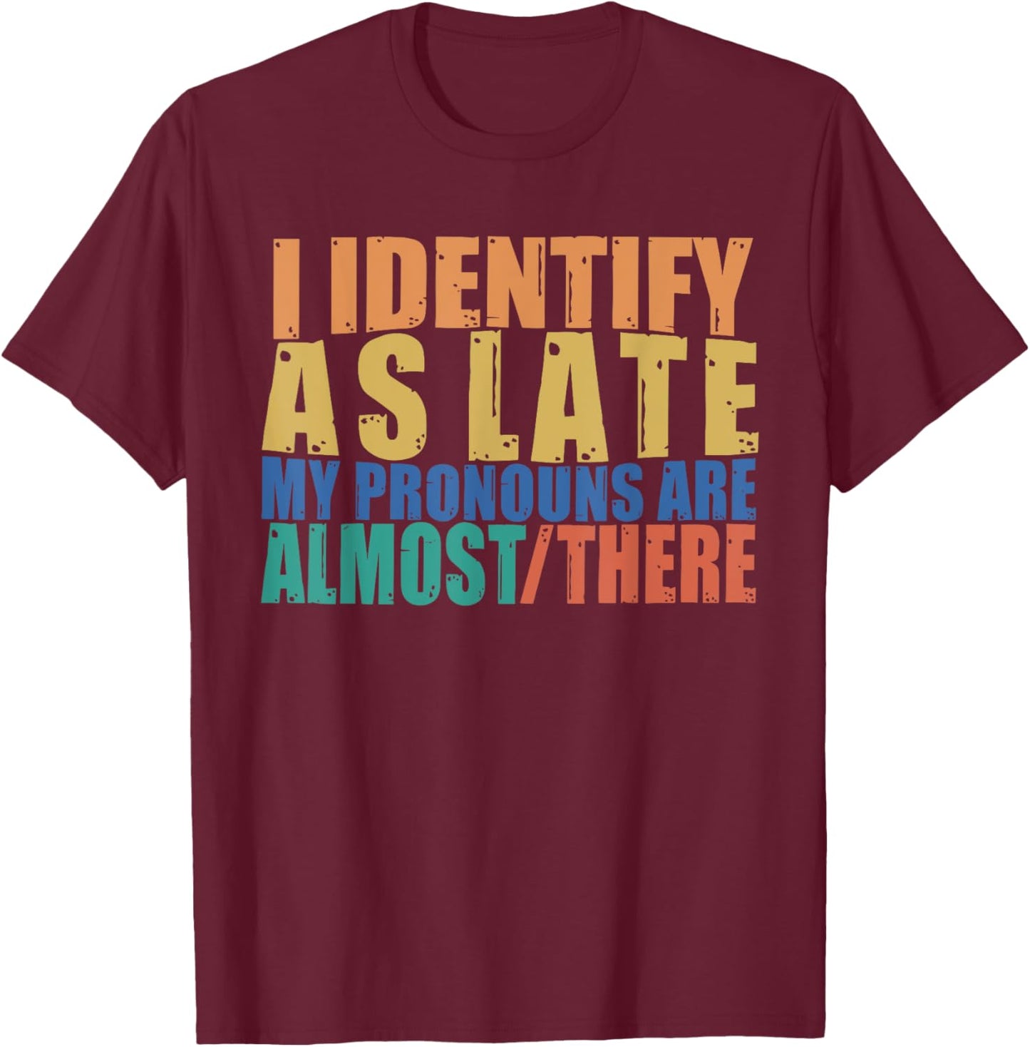 Funny I Identify As Late My Pronouns Are Almost There T-Shirt - T-Shirt | Maroon