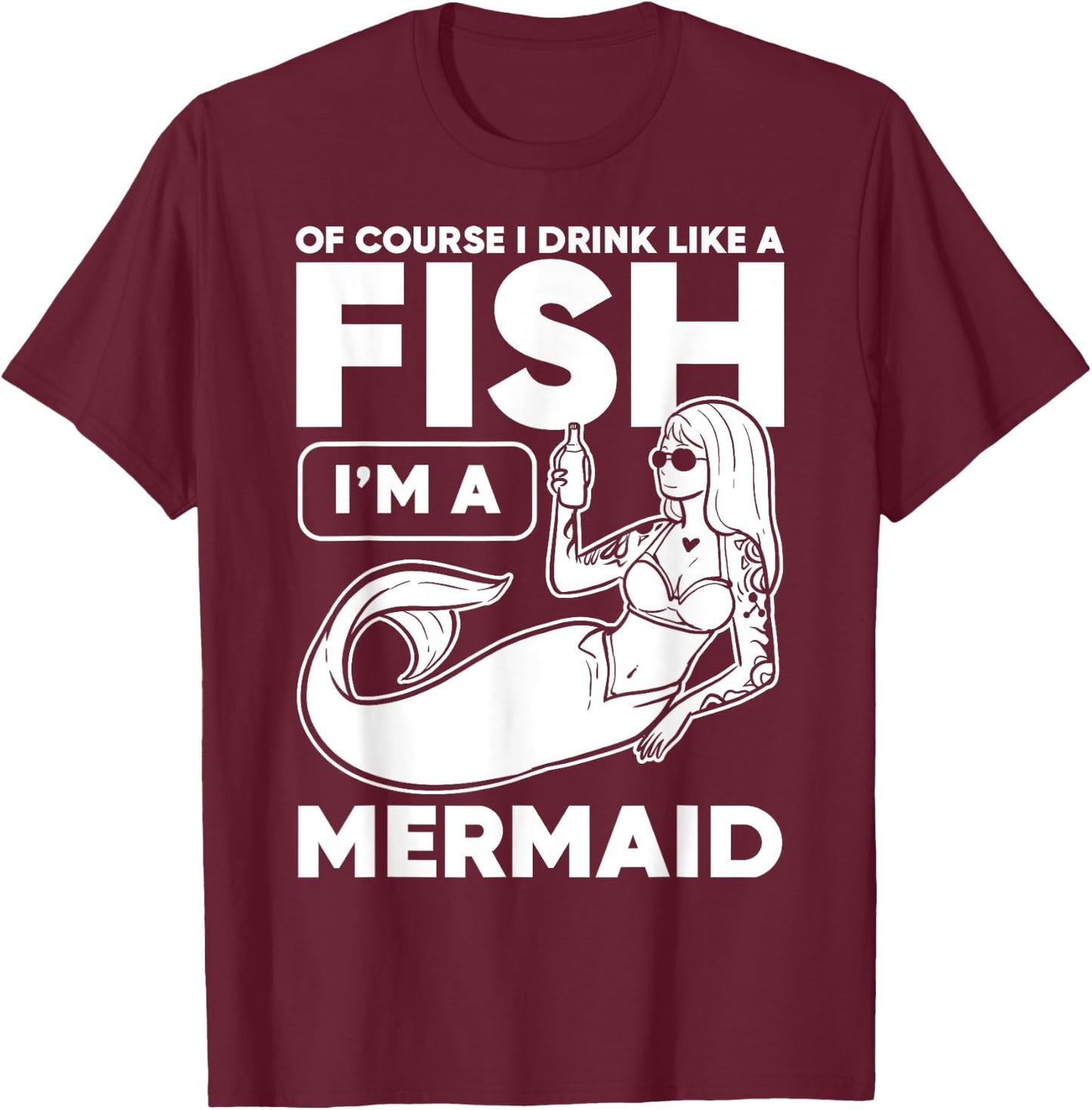 Drinking, Mermaid Of Course I Drink Like A Fish I'm A T-Shirt - T-Shirt | Maroon
