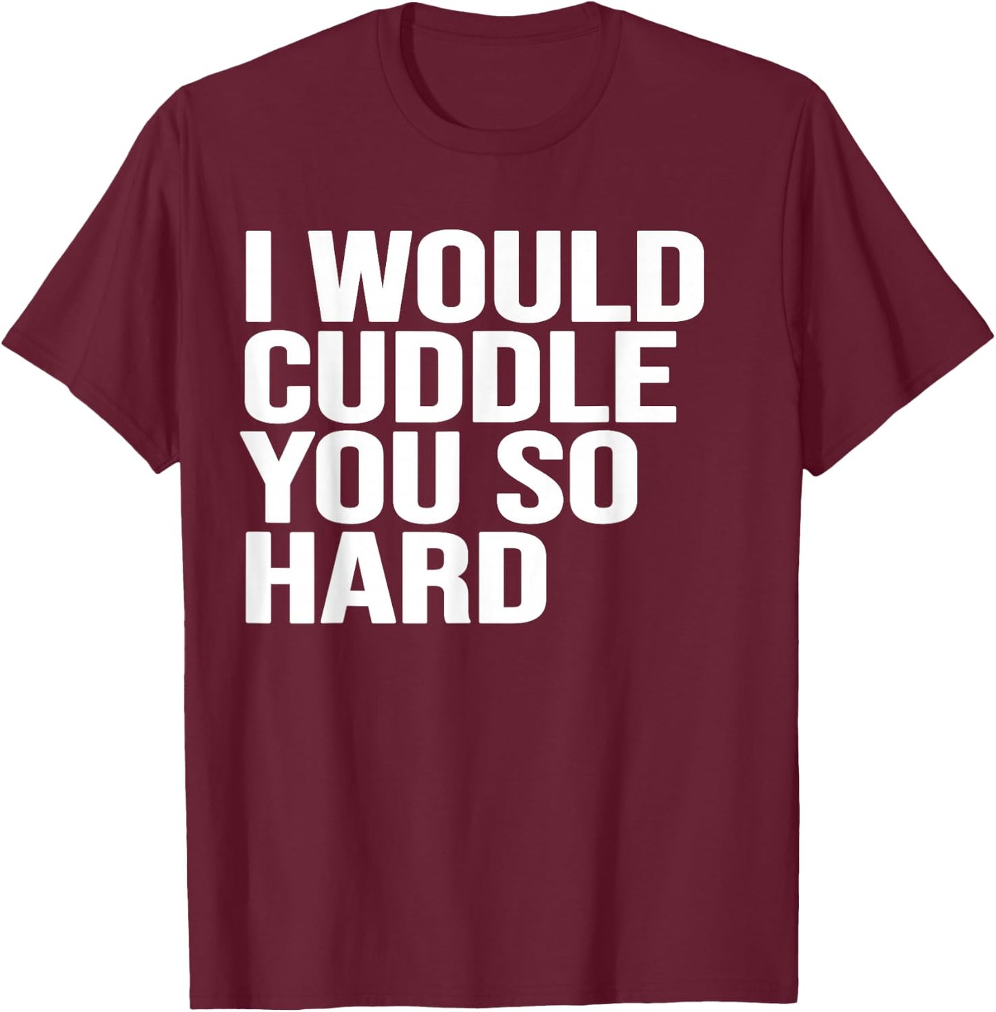 I would cuddle you so hard gift , women, girls, boys T-Shirt - T-Shirt | Maroon