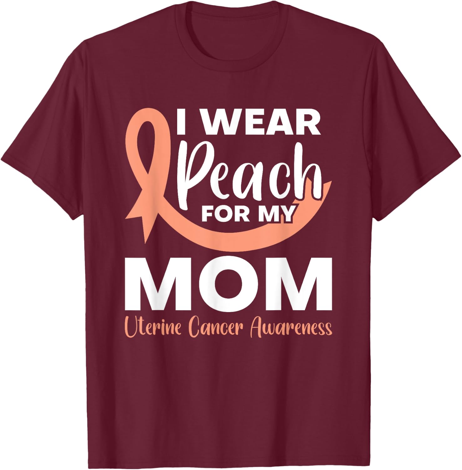 I Wear Peach For My Mom Fighter Uterine Cancer Warrior T-Shirt - T-Shirt | Maroon