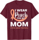 I Wear Peach For My Mom Fighter Uterine Cancer Warrior T-Shirt - T-Shirt | Maroon