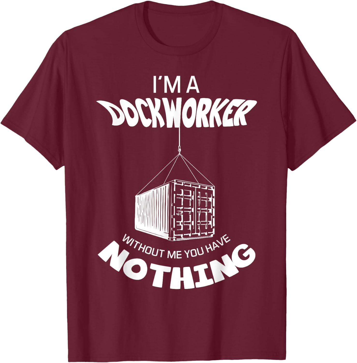 I'm A Dockworker Without Me You Have Nothing Dock Worker T-Shirt - T-Shirt | Maroon