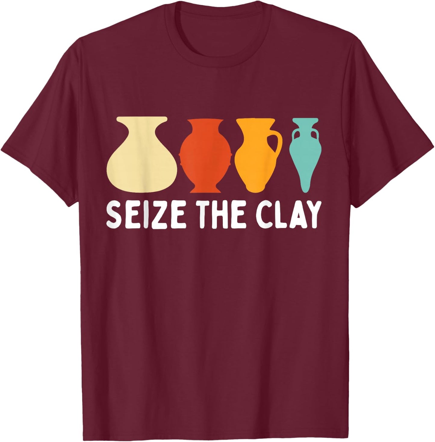 Seize The Clay Funny Pottery Ceramics Artist Men Women T-Shirt - T-Shirt | Maroon