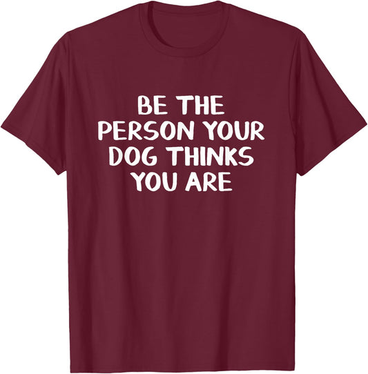Be The Person Your Dog Thinks You Are T-Shirt - T-Shirt | Maroon