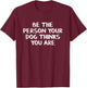 Be The Person Your Dog Thinks You Are T-Shirt - T-Shirt | Maroon