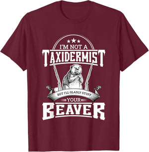I'm Not A Taxidermist But I'll Gladly Stuff Your Beaver Gift T-Shirt - T-Shirt | Maroon