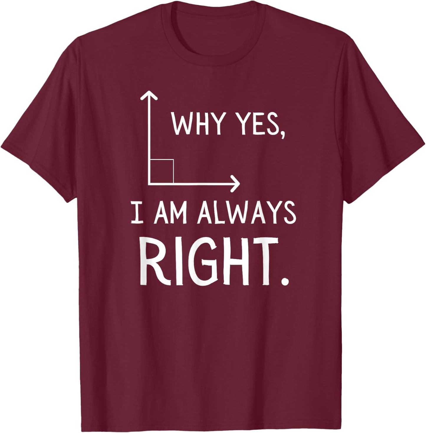 Why Yes, I Am Always Right Funny Geometry Pun T-Shirt - T-Shirt | Maroon