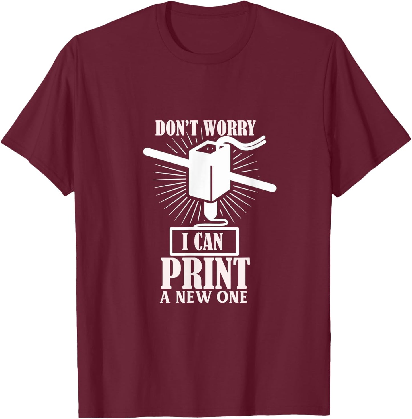 Dont worry 3D Printer I can print a new one T-Shirt - T-Shirt | Maroon