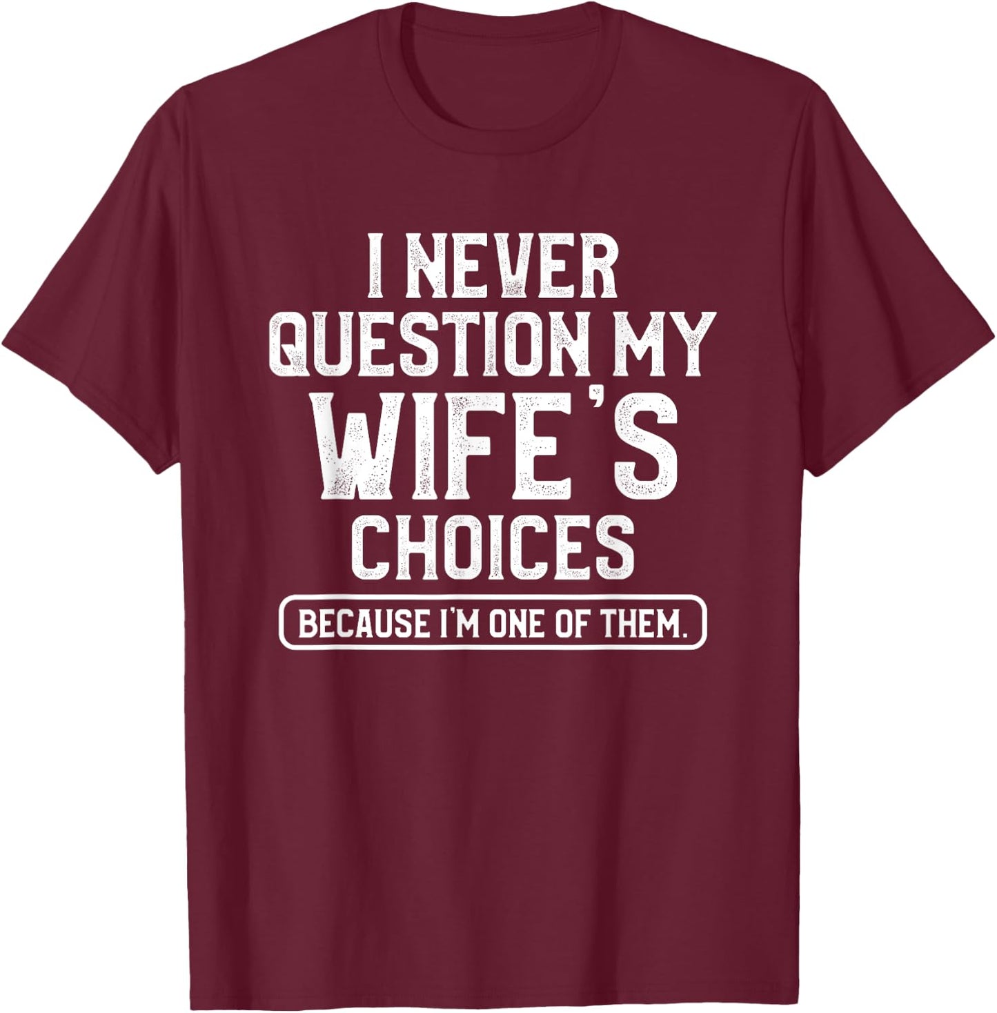 I Never Question My Wife's Choices Funny Dad Husband Father T-Shirt - T-Shirt | Maroon