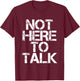 Not Here To Talk T-Shirt - T-Shirt | Maroon